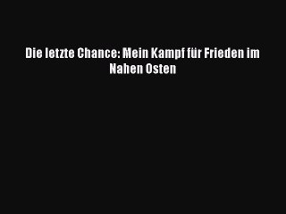 [PDF Download] Die letzte Chance: Mein Kampf für Frieden im Nahen Osten [Read] Full Ebook