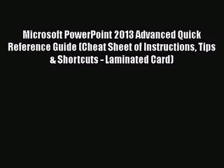 [PDF Download] Microsoft PowerPoint 2013 Advanced Quick Reference Guide (Cheat Sheet of Instructions