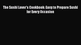 [PDF Download] The Sushi Lover's Cookbook: Easy to Prepare Sushi for Every Occasion [PDF] Full