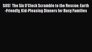 [PDF Download] SOS!  The Six O'Clock Scramble to the Rescue: Earth-Friendly Kid-Pleasing Dinners