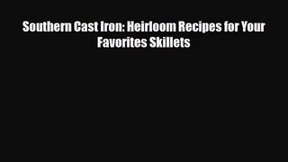[PDF Download] Southern Cast Iron: Heirloom Recipes for Your Favorites Skillets [Download]