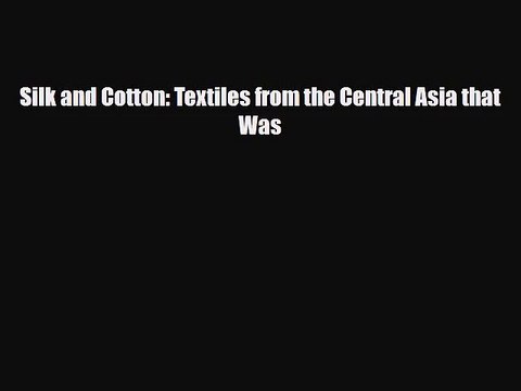 [PDF Download] Silk and Cotton: Textiles from the Central Asia that Was [PDF] Online