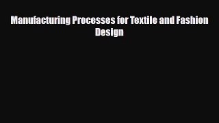 [PDF Download] Manufacturing Processes for Textile and Fashion Design [Read] Online
