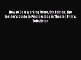 (PDF Download) How to Be a Working Actor 5th Edition: The Insider's Guide to Finding Jobs in