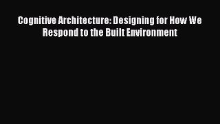 Cognitive Architecture: Designing for How We Respond to the Built Environment  Read Online