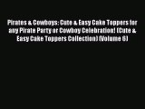 [PDF Download] Pirates & Cowboys: Cute & Easy Cake Toppers for any Pirate Party or Cowboy Celebration!