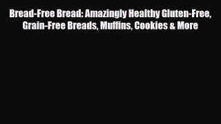 [PDF Download] Bread-Free Bread: Amazingly Healthy Gluten-Free Grain-Free Breads Muffins Cookies