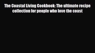 [PDF Download] The Coastal Living Cookbook: The ultimate recipe collection for people who love