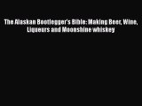 The Alaskan Bootlegger's Bible: Making Beer Wine Liqueurs and Moonshine whiskey  Free PDF