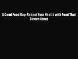 A Good Food Day: Reboot Your Health with Food That Tastes Great Read Online PDF