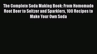 The Complete Soda Making Book: From Homemade Root Beer to Seltzer and Sparklers 100 Recipes
