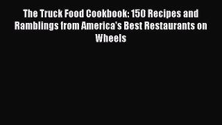 The Truck Food Cookbook: 150 Recipes and Ramblings from America's Best Restaurants on Wheels