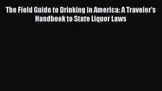 The Field Guide to Drinking in America: A Traveler's Handbook to State Liquor Laws  PDF Download
