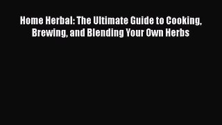 Home Herbal: The Ultimate Guide to Cooking Brewing and Blending Your Own Herbs  Free Books