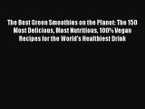 The Best Green Smoothies on the Planet: The 150 Most Delicious Most Nutritious 100% Vegan Recipes