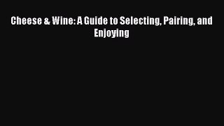 Cheese & Wine: A Guide to Selecting Pairing and Enjoying  Free Books
