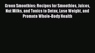 Green Smoothies: Recipes for Smoothies Juices Nut Milks and Tonics to Detox Lose Weight and