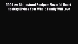 500 Low-Cholesterol Recipes: Flavorful Heart-Healthy Dishes Your Whole Family Will Love  Read