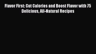 Flavor First: Cut Calories and Boost Flavor with 75 Delicious All-Natural Recipes  Read Online