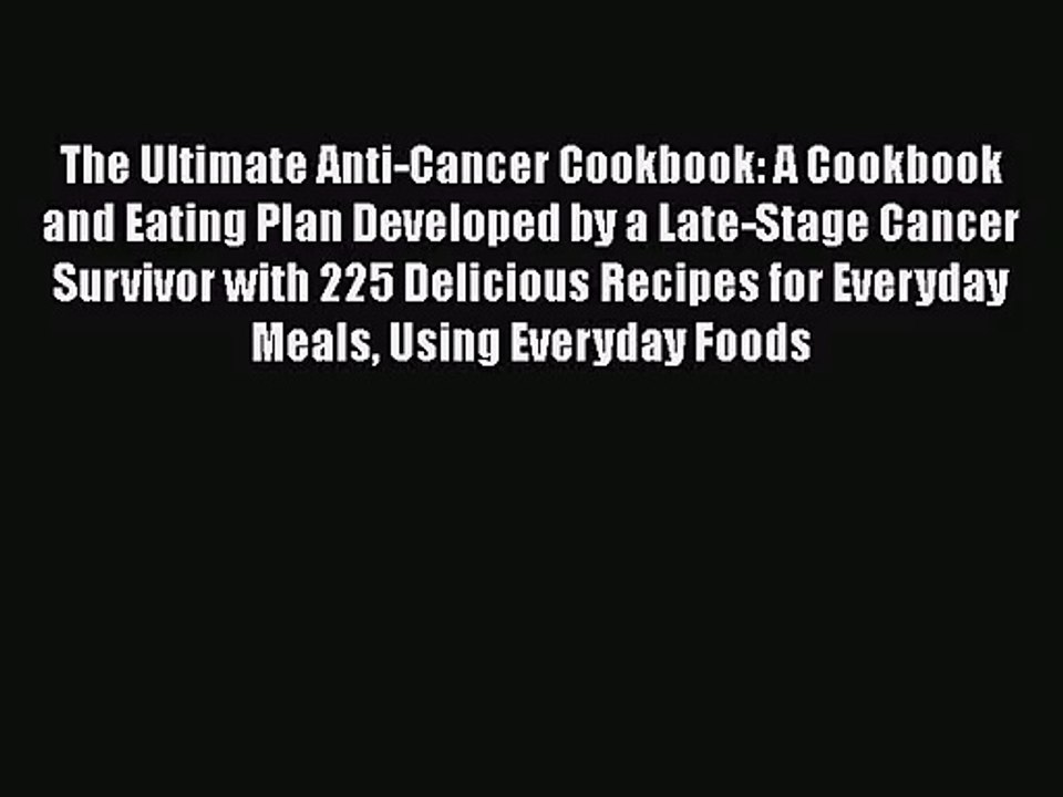 The Ultimate Anti-Cancer Cookbook: A Cookbook and Eating Plan Developed by a Late-Stage Cancer