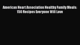 American Heart Association Healthy Family Meals: 150 Recipes Everyone Will Love Free Download