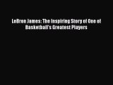 (PDF Download) LeBron James: The Inspiring Story of One of Basketball's Greatest Players Download