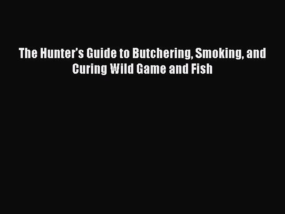 (PDF Download) The Hunter's Guide to Butchering Smoking and Curing Wild Game and Fish Download