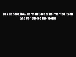 (PDF Download) Das Reboot: How German Soccer Reinvented Itself and Conquered the World Read