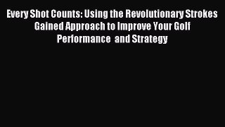 (PDF Download) Every Shot Counts: Using the Revolutionary Strokes Gained Approach to Improve