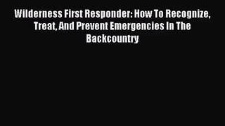 (PDF Download) Wilderness First Responder: How To Recognize Treat And Prevent Emergencies In
