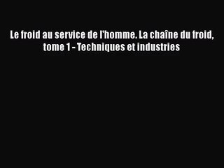 [PDF Télécharger] Le froid au service de l'homme. La chaîne du froid tome 1 - Techniques et