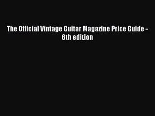 [PDF Download] The Official Vintage Guitar Magazine Price Guide - 6th edition [Read] Full Ebook