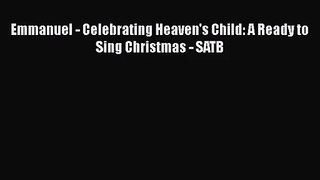 [PDF Download] Emmanuel - Celebrating Heaven's Child: A Ready to Sing Christmas - SATB [Read]
