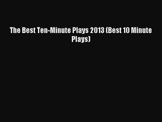 (PDF Download) The Best Ten-Minute Plays 2013 (Best 10 Minute Plays) Download