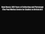 Ham House: 400 Years of Collecting and Patronage (The Paul Mellon Centre for Studies in British