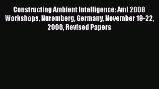 [PDF Download] Constructing Ambient Intelligence: AmI 2008 Workshops Nuremberg Germany November