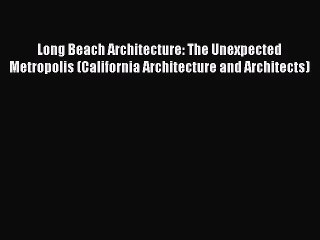 [PDF Download] Long Beach Architecture: The Unexpected Metropolis (California Architecture