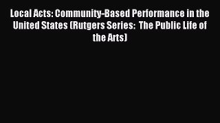 (PDF Download) Local Acts: Community-Based Performance in the United States (Rutgers Series: