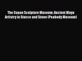 The Copan Sculpture Museum: Ancient Maya Artistry in Stucco and Stone (Peabody Museum)  Free