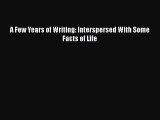 [PDF Download] A Few Years of Writing: Interspersed With Some Facts of Life [Download] Full