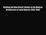 Building the New World: Studies in the Modern Architecture of Latin America 1930-1960  PDF