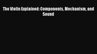 [PDF Download] The Violin Explained: Components Mechanism and Sound [PDF] Online