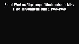 (PDF Download) Relief Work as Pilgrimage: Mademoiselle Miss Elsie in Southern France 1945-1948