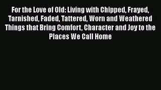 [PDF Download] For the Love of Old: Living with Chipped Frayed Tarnished Faded Tattered Worn