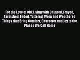 [PDF Download] For the Love of Old: Living with Chipped Frayed Tarnished Faded Tattered Worn