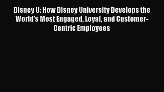 (PDF Download) Disney U: How Disney University Develops the World's Most Engaged Loyal and