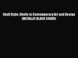 [PDF Download] Skull Style: Skulls in Contemporary Art and Design (METALLIC BLACK COVER) [PDF]