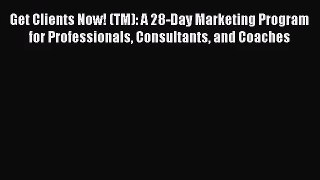 (PDF Download) Get Clients Now! (TM): A 28-Day Marketing Program for Professionals Consultants