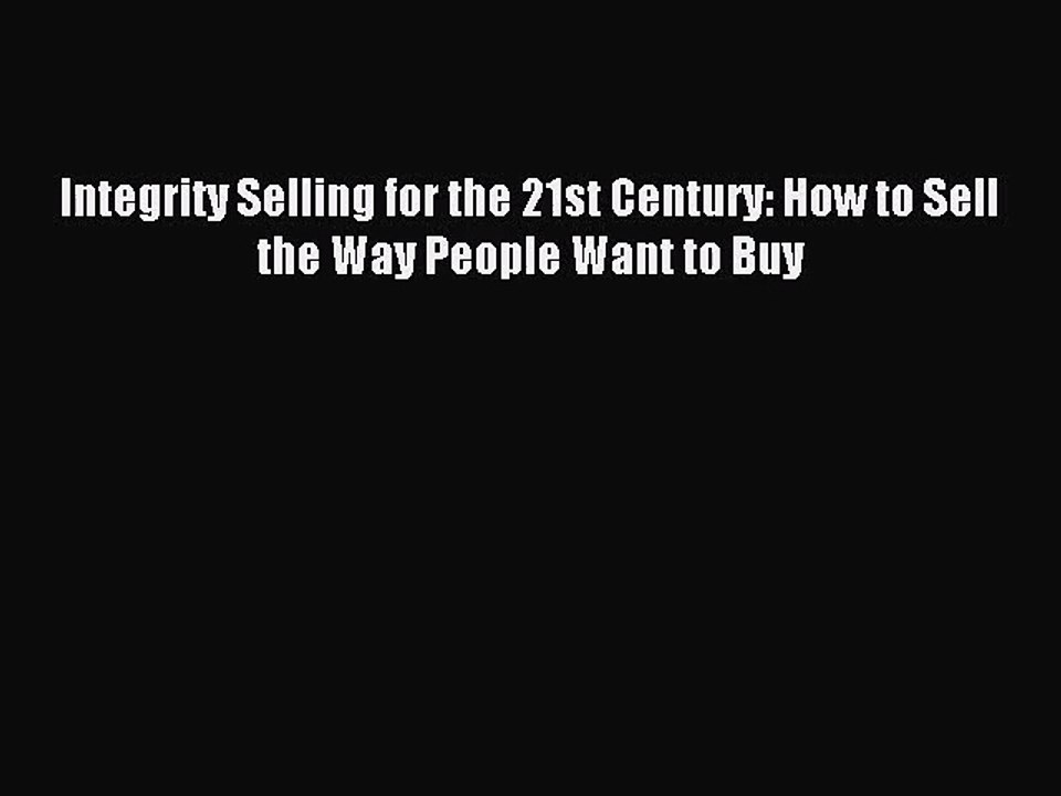 (PDF Download) Integrity Selling for the 21st Century: How to Sell the Way People Want to Buy