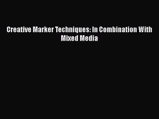 [PDF Download] Creative Marker Techniques: In Combination With Mixed Media [PDF] Online